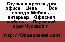 Стулья и кресла для офиса › Цена ­ 1 - Все города Мебель, интерьер » Офисная мебель   . Пермский край,Чусовой г.